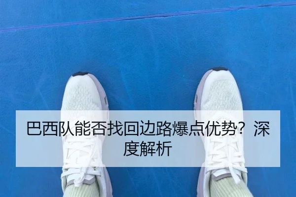 巴西队能否找回边路爆点优势？深度解析