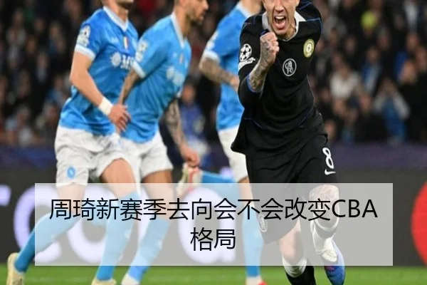 周琦新赛季去向会不会改变CBA格局